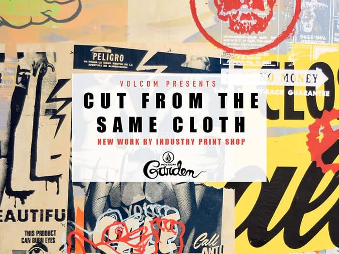 VOLCOM PRESENTS "CUT FROM THE SAME CLOTH," NEW WORK BY INDUSTRY PRINT SHOP, AT THE VOLCOM GARDEN